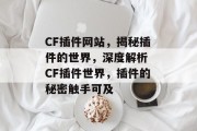 CF插件网站，揭秘插件的世界，深度解析 CF插件世界，插件的秘密触手可及，CF插件真相大揭秘，从黑暗走向光明