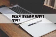 捕鱼大作战最新版本打不开?