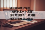 SEO网站优化报价 - 如何制定一个高性价比的预算？，如何在预算内优化SEO网站?