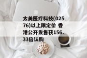 太美医疗科技(02576)以上限定价 香港公开发售获156.33倍认购