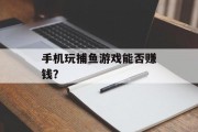 手机玩捕鱼游戏能否赚钱？