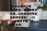 Chrome插件下载网站大全，免费使用与安装，让你体验前所未有的浏览体验！，Chrome插件下载，让浏览无界！，Chrome插件下载，让你的浏览体验无比畅快！