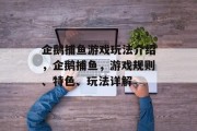 企鹅捕鱼游戏玩法介绍，企鹅捕鱼，游戏规则、特色、玩法详解