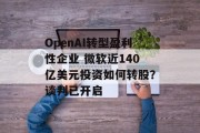 OpenAI转型盈利性企业 微软近140亿美元投资如何转股？谈判已开启