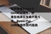 如何使用PowerPoint网站插件，创建在线演示文稿只需几步，PowerPoint网站插件技巧指南，如何利用PowerPoint网站插件轻松打造在线演示文稿？