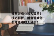 捕鱼游戏兑换人民币？技巧解析，捕鱼游戏怎么才能赚取人民币?