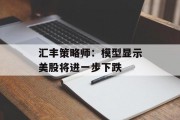 汇丰策略师：模型显示美股将进一步下跌