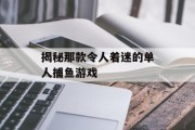 揭秘那款令人着迷的单人捕鱼游戏