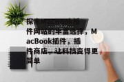 探索MacBook插件网站的丰富选择，MacBook插件，插件商店，让科技变得更简单，从Apple官网到各大插件商店，揭秘MacBook插件的魅力与选择