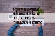 2019年最受欢迎的捕鱼游戏排行榜TOP 10，2019年热门捕鱼游戏排行榜TOP 10