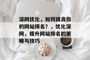 深网优化，如何提高你的网站排名？，优化深网，提升网站排名的策略与技巧，深度优化+策略+技巧，提升网站排名！