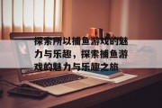 探索所以捕鱼游戏的魅力与乐趣，探索捕鱼游戏的魅力与乐趣之旅