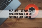 东方证券：欧美天然气价格连续两周下跌 原油期货价格高位震荡