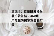 周鸿祎：巨量研发投入靠广告补贴，360用户是在为国家安全看广告