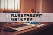 网上捕鱼游戏是否算作赌博？知乎解析