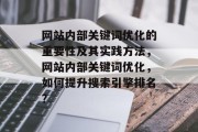 网站内部关键词优化的重要性及其实践方法，网站内部关键词优化，如何提升搜索引擎排名？