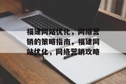 福建网站优化，网络营销的策略指南，福建网站优化，网络营销攻略，福建SEO网站优化指南，提升网站流量与转化率的关键策略