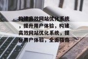 构建高效网站优化系统，提升用户体验，构建高效网站优化系统，提升用户体验，全面指南，构建高效网站优化系统，提升用户体验的全面指南