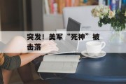 突发！美军“死神”被击落