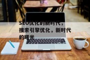 SEO优化的新时代，搜索引擎优化，新时代的曙光，新时代，搜索引擎优化迎来新挑战与机遇