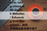 Title: Leveraging Website Integrations with English Websites: Enhancing User Experience，如何利用网站集成提升用户体验，使用英语网站的全面指南，有效利用英文网站集成提升用户体验，实用指南