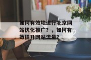 如何有效地进行北京网站优化推广？，如何有效提升网站流量?，如何在搜索引擎中突出北京元素，提高网站可见度？