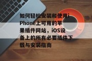 如何轻松安装和使用iPhone上可用的苹果插件网站，iOS设备上的所有必要插件下载与安装指南，轻松上手iOS应用插件，一键下载全攻略