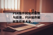 PSA插件网站的解析与应用，PSA插件解析及应用大全，从PSA插件解析到应用大全，让你轻松掌握插件管理技巧！