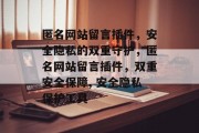 匿名网站留言插件，安全隐私的双重守护，匿名网站留言插件，双重安全保障, 安全隐私保护工具，匿名网站留言插件，双重安全保障，让你在自由空间安心留言