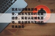 实名认证捕鱼游戏，安全、娱乐与互动的完美结合，实名认证捕鱼游戏，安全娱乐与互动的完美融合