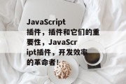 JavaScript插件，插件和它们的重要性，JavaScript插件，开发效率的革命者！，JavaScript插件，开发者的新革命者