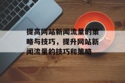 提高网站新闻流量的策略与技巧，提升网站新闻流量的技巧和策略