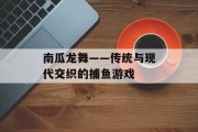 南瓜龙舞——传统与现代交织的捕鱼游戏