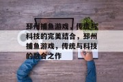 邳州捕鱼游戏，传统与科技的完美结合，邳州捕鱼游戏，传统与科技的融合之作