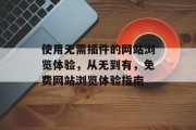 使用无需插件的网站浏览体验，从无到有，免费网站浏览体验指南，一站式无插件网站浏览体验指南，如何在众多免费网站中找到你想要的页面？