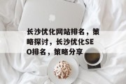 长沙优化网站排名，策略探讨，长沙优化SEO排名，策略分享，长沙SEO优化，策略与实践