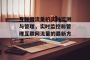 互联网流量的实时监测与管理，实时监控和管理互联网流量的最新方法，互联网流量实时监测与管理新工具，提升业务效率!