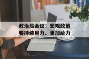 政治局会议：宏观政策要持续用力、更加给力