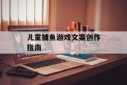 儿童捕鱼游戏文案创作指南