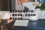 捕鱼游戏能赚多少钱？，捕鱼游戏，从营利到非法的深渊