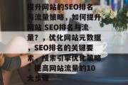 提升网站的SEO排名与流量策略，如何提升网站 SEO排名与流量？，优化网站元数据，SEO排名的关键要素，搜索引擎优化策略，提高网站流量的10大步骤，优化网站SEO，提升流量和排名的策略