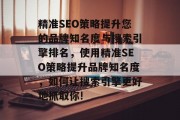 精准SEO策略提升您的品牌知名度与搜索引擎排名，使用精准SEO策略提升品牌知名度，如何让搜索引擎更好地抓取你!，精准SEO，提升品牌知名度的关键策略