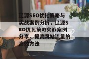 辽源SEO优化策略与实战案例分析，辽源SEO优化策略实战案例分享，提高网站流量的高效方法，辽源SEO优化实战案例解析，策略+实践带你轻松提升网站流量!