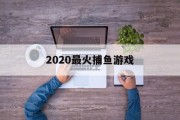 2020最火捕鱼游戏