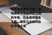 日本游戏捕鱼下载，游戏娱乐与法律风险之间的平衡，日本游戏捕鱼下载，娱乐与法律风险的平衡之道