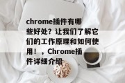 chrome插件有哪些好处？让我们了解它们的工作原理和如何使用！，Chrome插件详细介绍，Chrome插件的好处详细介绍