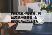 网站流量分析报告，网站流量分析报告: 全面解读您的在线行为，全面解读您的在线行为，网站流量分析报告