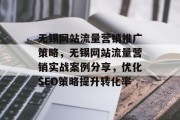 无锡网站流量营销推广策略，无锡网站流量营销实战案例分享，优化SEO策略提升转化率