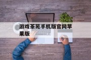 游戏茶苑手机版官网苹果版