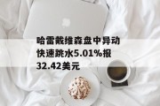 哈雷戴维森盘中异动 快速跳水5.01%报32.42美元